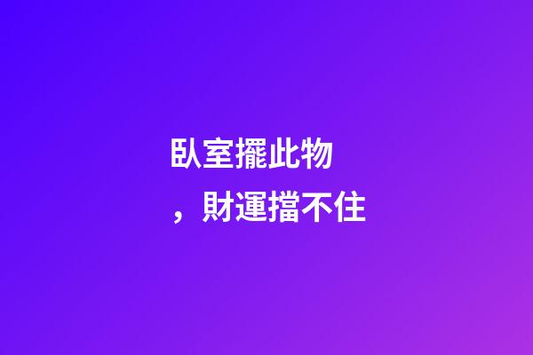 臥室擺此物，財運擋不住